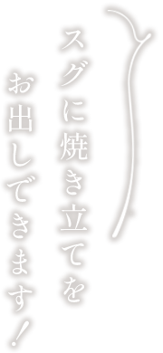 スグに焼き立てをお出しできます！